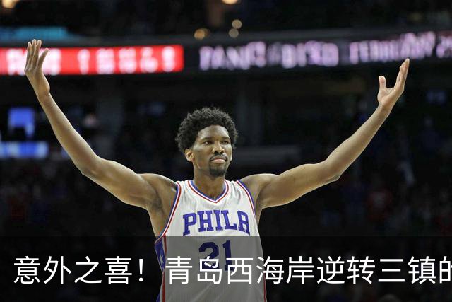 意外之喜！青岛西海岸逆转三镇的两位关键球员浮现，期待值提升